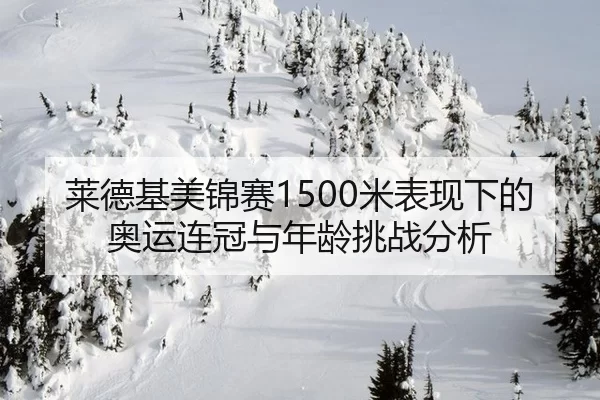 莱德基美锦赛1500米表现下的奥运连冠与年龄挑战分析