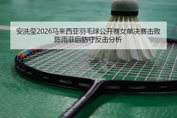 an-xi-ying-ma-lai-xi-ya-yu-mao-qiu-gong-kai-sai-nv-dan-jue-sai-ji-bai-chen-yu-fei-hou-fang-shou-fan-ji-fen-xi-2-621.jpg