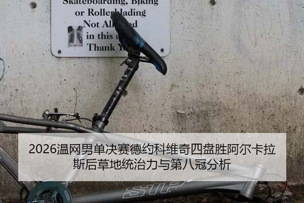2026温网男单决赛德约科维奇四盘胜阿尔卡拉斯后草地统治力与第八冠分析